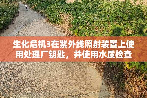 生化危机3在紫外线照射装置上使用处理厂钥匙，并使用水质检查装置打**