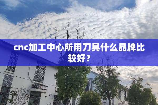 cnc加工中心所用**什么品牌比较好？