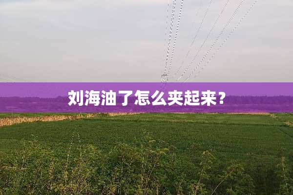 刘海油了怎么夹起来？