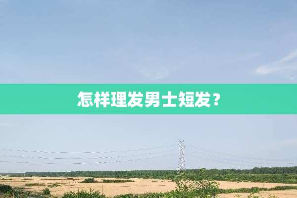 怎样理发男士短发？