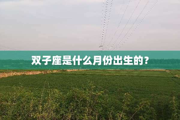 双子座是什么月份出生的？
