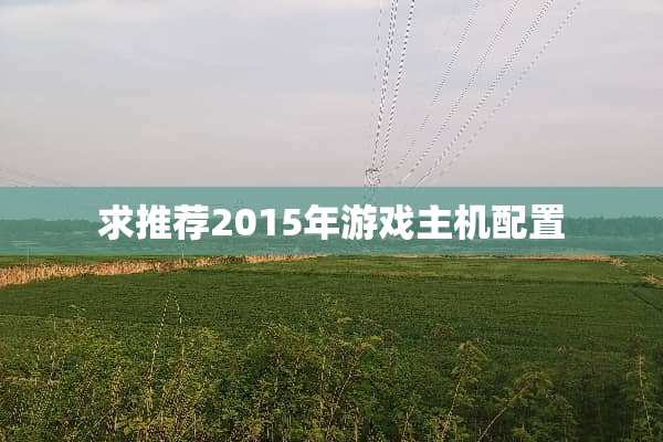 求推荐2015年游戏主机配置