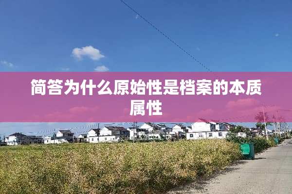 简答为什么原始性是档案的本质属性
