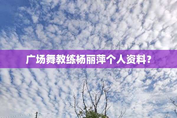广场舞教练杨丽萍个人资料？