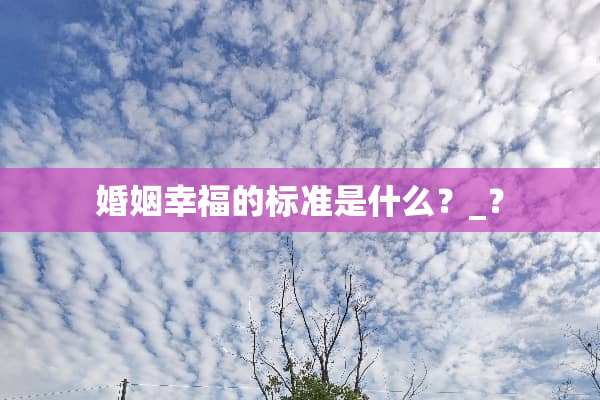 婚姻幸福的标准是什么？_？