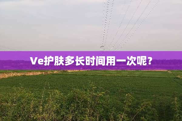 Ve护肤多长时间用一次呢？