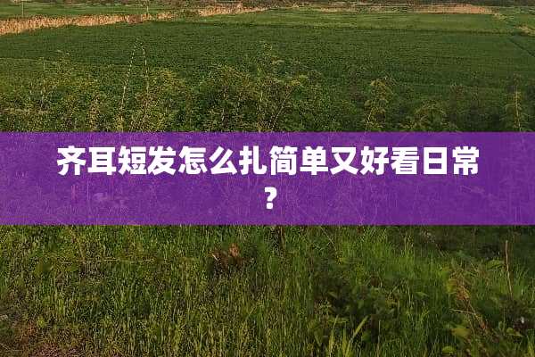 齐耳短发怎么扎简单又好看日常？