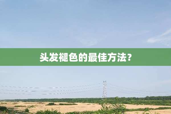 头发褪色的最佳方法？
