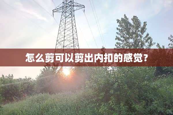 怎么剪可以剪出内扣的感觉？