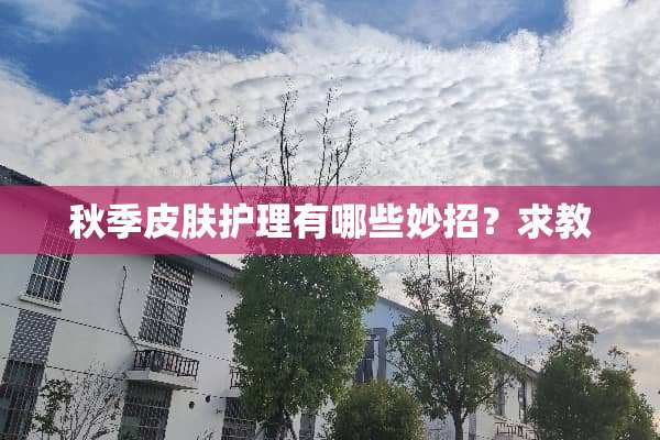 秋季皮肤护理有哪些妙招？求教