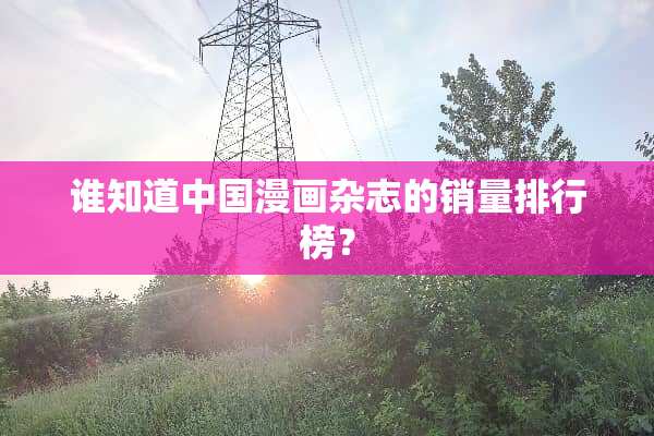 谁知道中国漫画杂志的销量排行榜？