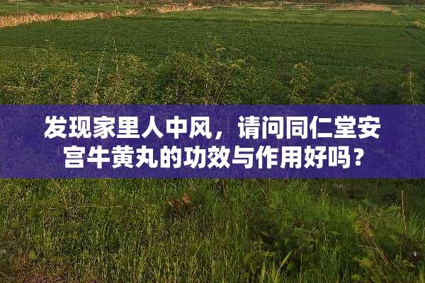发现家里人中风，请问同仁堂安宫牛黄丸的功效与作用好吗？