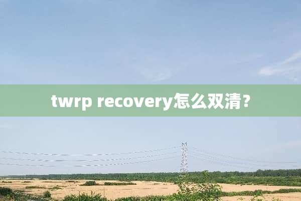 twrp recovery怎么双清？