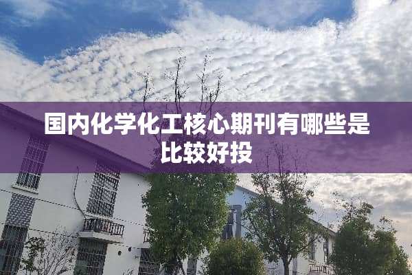 国内化学化工核心期刊有哪些是比较好投