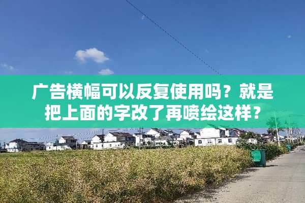 广告横幅可以反复使用吗？就是把上面的字改了再喷绘这样？