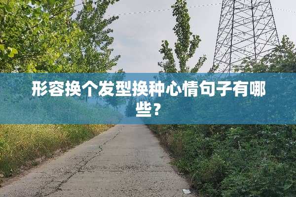 形容换个发型换种心情句子有哪些？