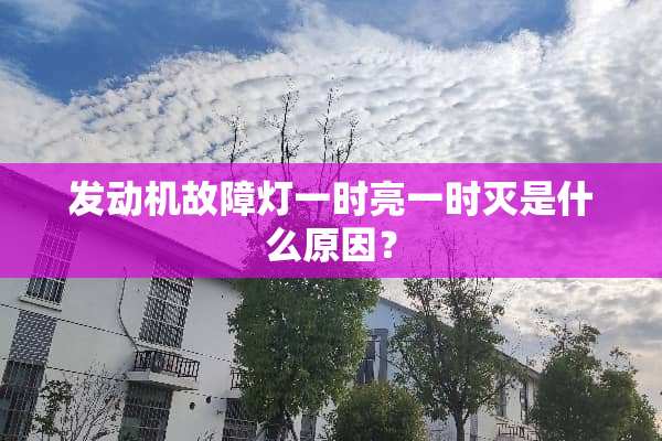 发动机故障灯一时亮一时灭是什么原因？