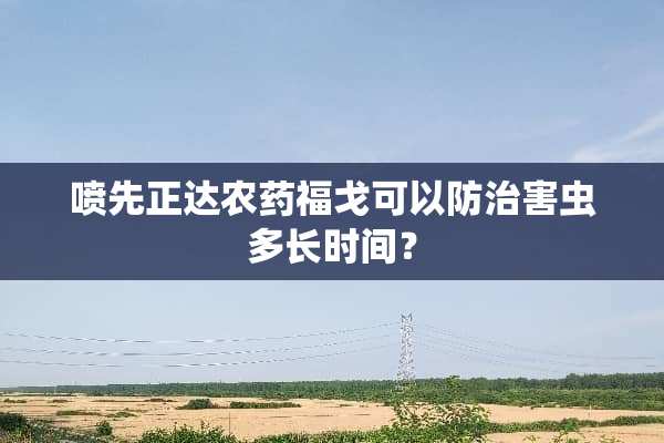 喷先正达农药福戈可以防治害虫多长时间？