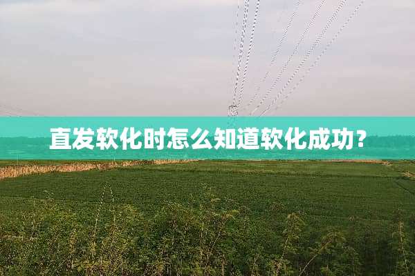直发软化时怎么知道软化成功？