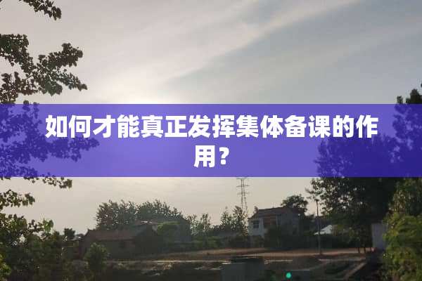 如何才能真正发挥集体备课的作用？