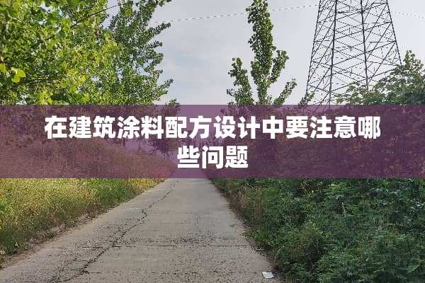 在建筑涂料配方设计中要注意哪些问题