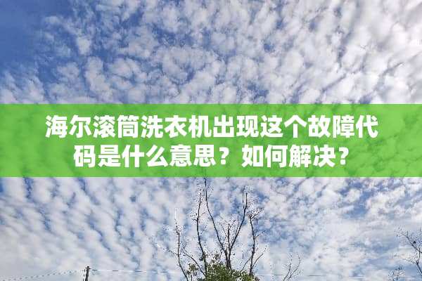 海尔滚筒洗衣机出现这个故障代码是什么意思？如何解决？