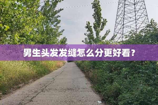 男生头发发缝怎么分更好看？