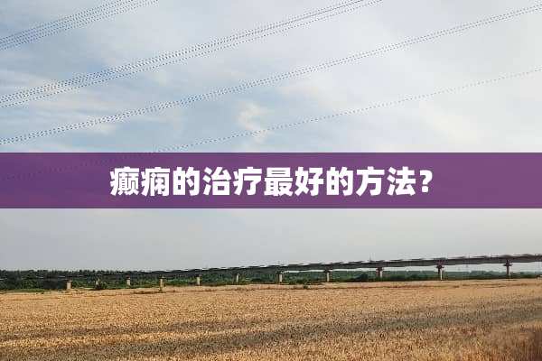 癫痫的治疗最好的方法？