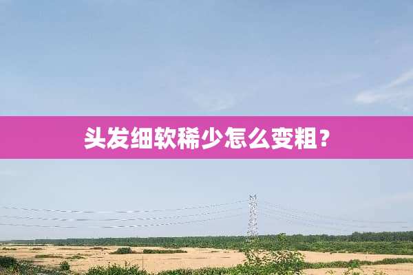 头发细软稀少怎么变粗？