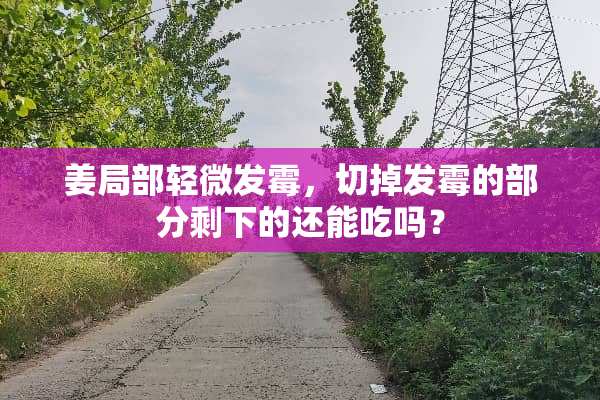 姜局部轻微发霉，切掉发霉的部分剩下的还能吃吗？