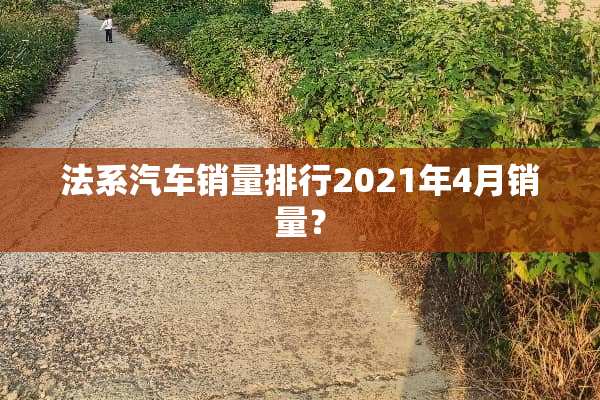 法系汽车销量排行2021年4月销量？