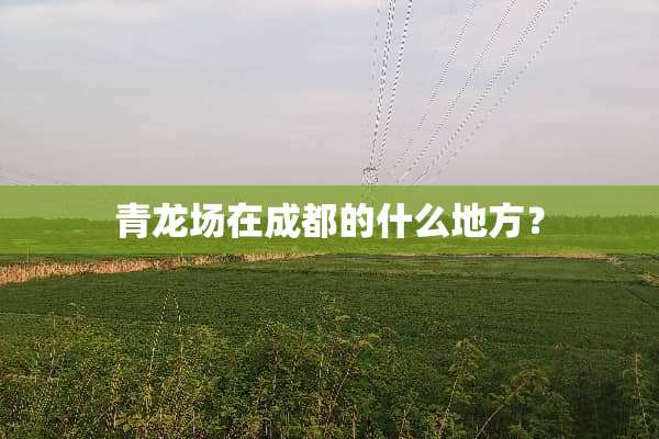 青龙场在成都的什么地方？