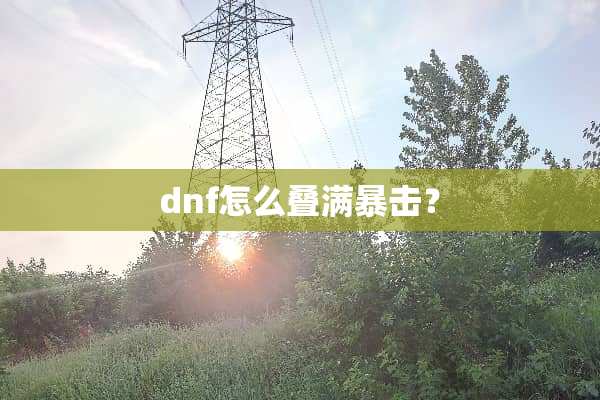 dnf怎么叠满暴击？