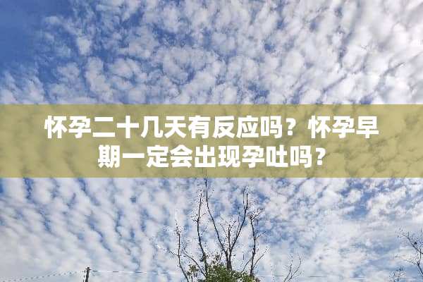 怀孕二十几天有反应吗？怀孕早期一定会出现孕吐吗？
