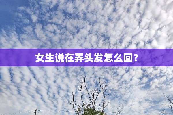 女生说在弄头发怎么回？