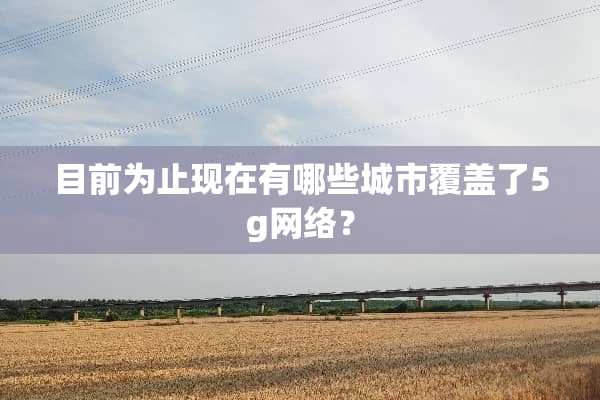 目前为止现在有哪些城市覆盖了5g网络？