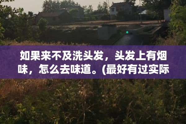如果来不及洗头发，头发上有烟味，怎么去味道。(最好有过实际经验的)？