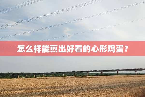 怎么样能煎出好看的心形鸡蛋？