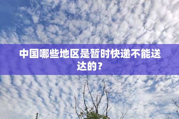 中国哪些地区是暂时快递不能送达的？