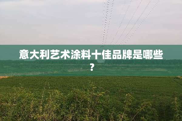 意大利艺术涂料十佳品牌是哪些？