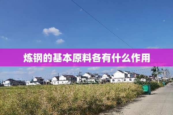 炼钢的基本原料各有什么作用