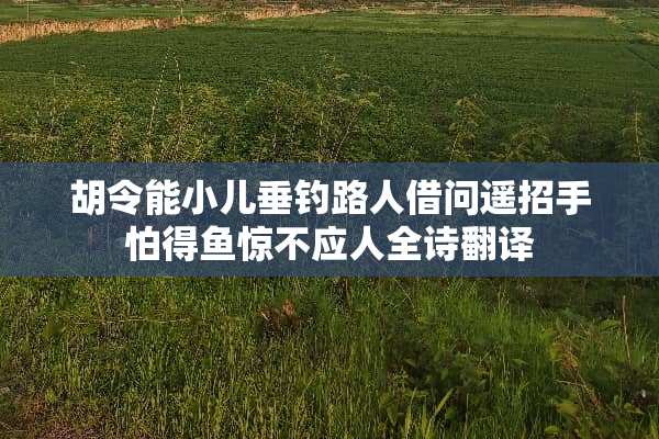 胡令能小儿垂钓路人借问遥招手怕得鱼惊不应人全诗翻译