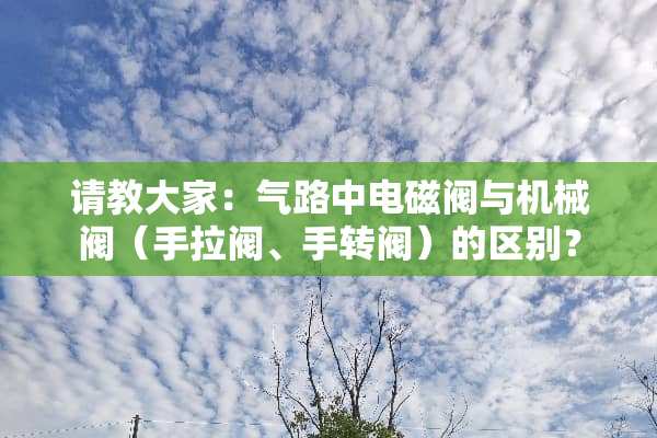 请教大家：气路中电磁阀与机械阀（手拉阀、手转阀）的区别？