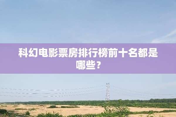 科幻电影票房排行榜前十名都是哪些？