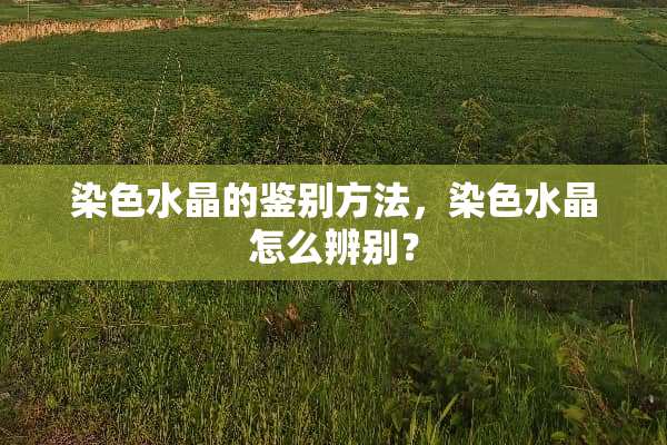 染色水晶的鉴别方法，染色水晶怎么辨别？