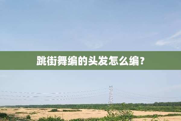 跳街舞编的头发怎么编？