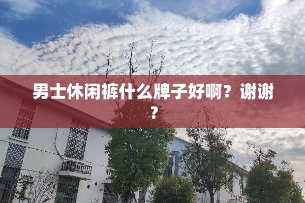 男士休闲裤什么牌子好啊？谢谢？