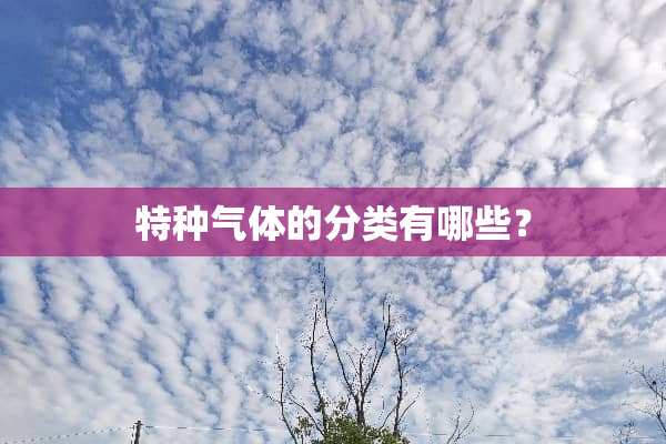 特种气体的分类有哪些？
