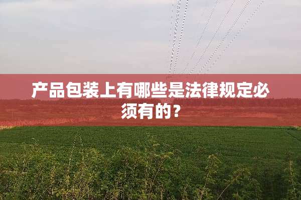 产品包装上有哪些是法律规定必须有的？
