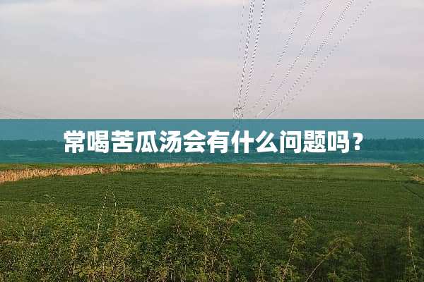 常喝苦瓜汤会有什么问题吗？